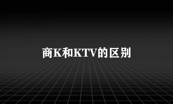 商K和KTV的区别