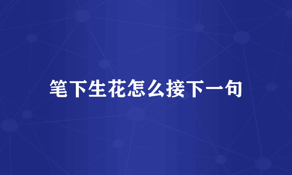 笔下生花怎么接下一句