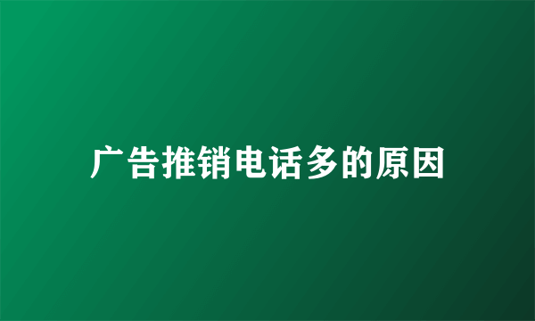 广告推销电话多的原因