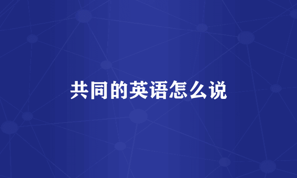 共同的英语怎么说