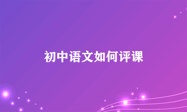 初中语文如何评课