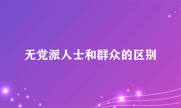 无党派人士和群众的区别
