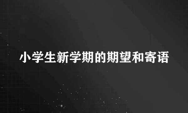 小学生新学期的期望和寄语