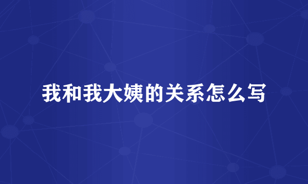 我和我大姨的关系怎么写