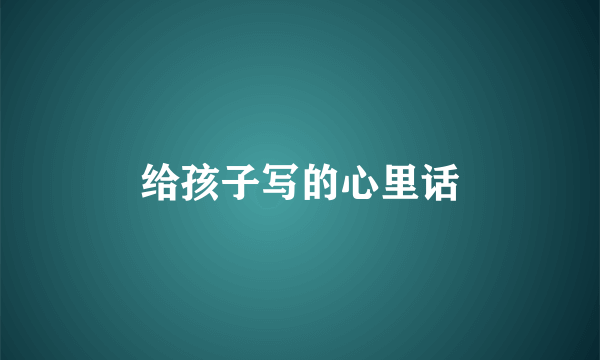 给孩子写的心里话