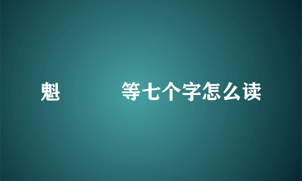 魁魒䰢魒等七个字怎么读