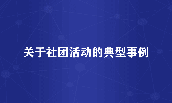关于社团活动的典型事例