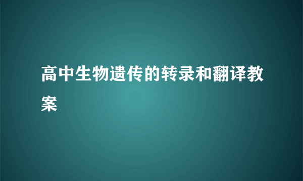 高中生物遗传的转录和翻译教案