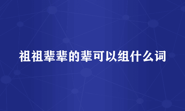祖祖辈辈的辈可以组什么词