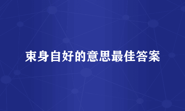 束身自好的意思最佳答案