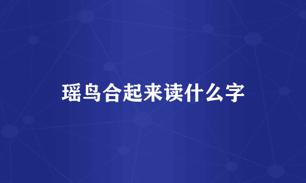 瑶鸟合起来读什么字