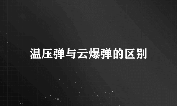 温压弹与云爆弹的区别