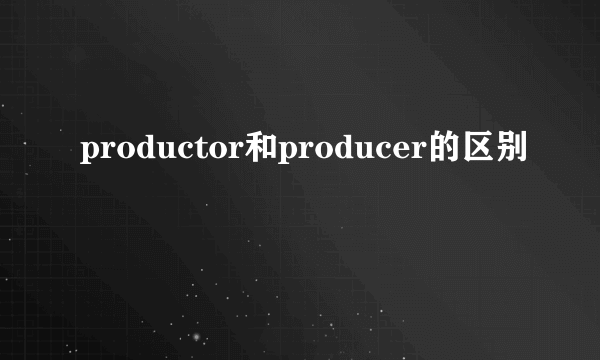 productor和producer的区别