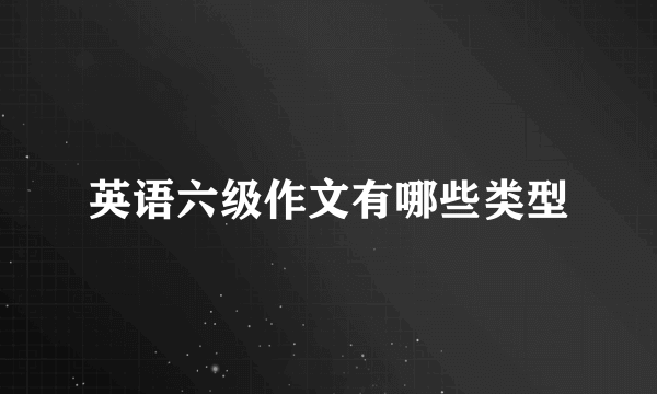 英语六级作文有哪些类型
