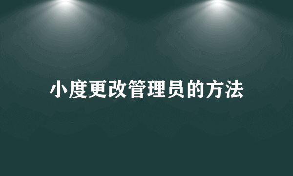 小度更改管理员的方法