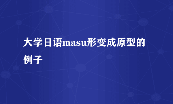 大学日语masu形变成原型的例子
