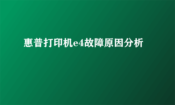 惠普打印机e4故障原因分析
