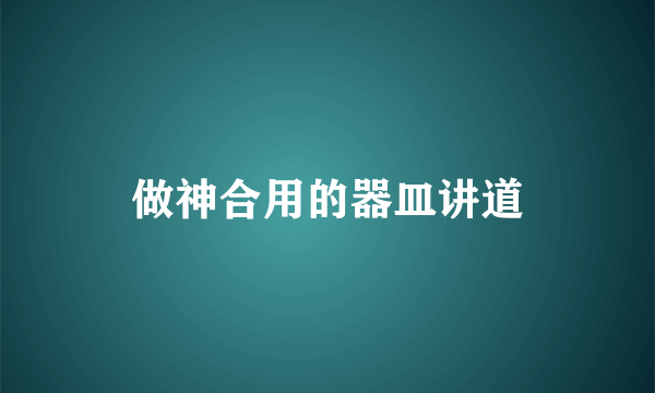 做神合用的器皿讲道