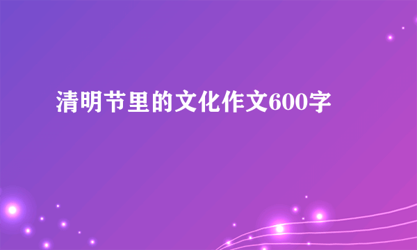 清明节里的文化作文600字