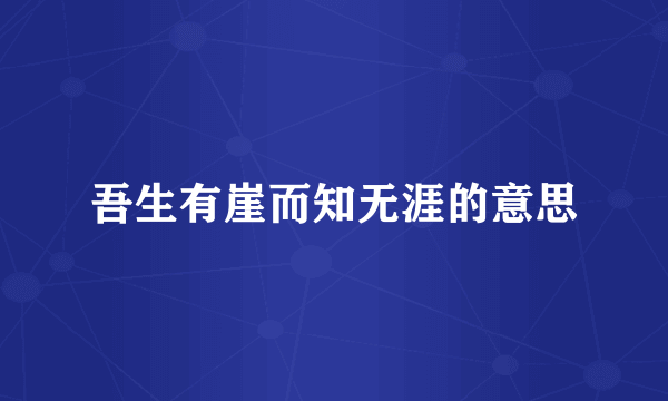 吾生有崖而知无涯的意思