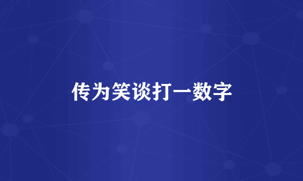 传为笑谈打一数字