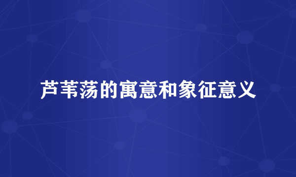 芦苇荡的寓意和象征意义