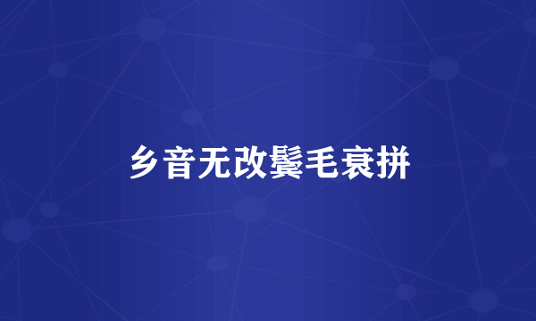 乡音无改鬓毛衰拼