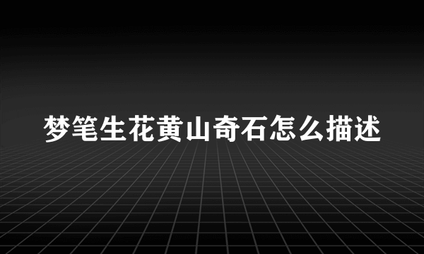 梦笔生花黄山奇石怎么描述