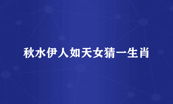 秋水伊人如天女猜一生肖