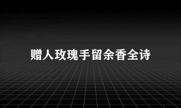 赠人玫瑰手留余香全诗