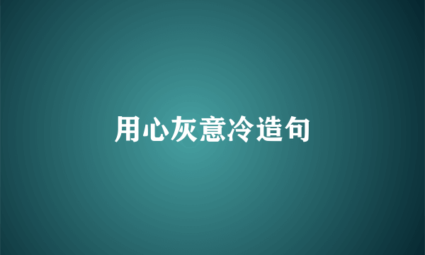 用心灰意冷造句