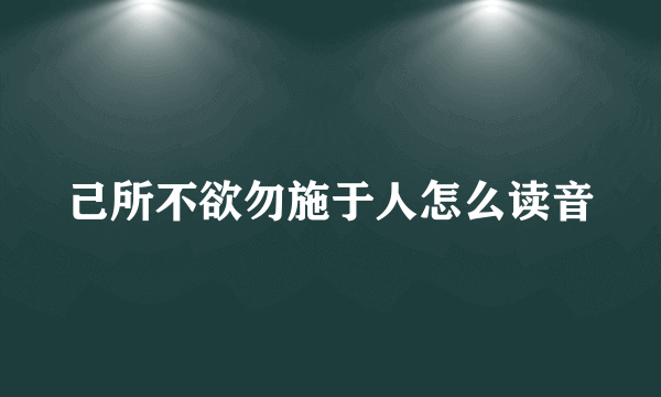 己所不欲勿施于人怎么读音