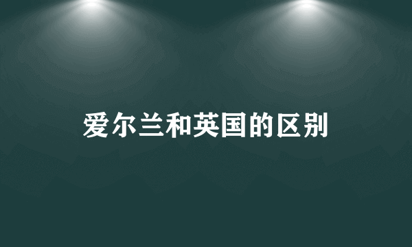 爱尔兰和英国的区别