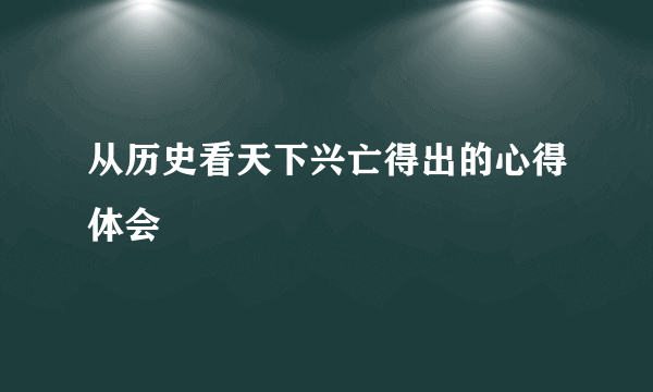 从历史看天下兴亡得出的心得体会