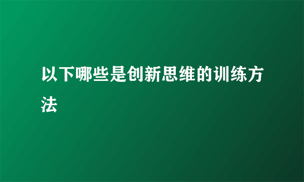 以下哪些是创新思维的训练方法