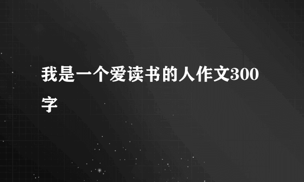 我是一个爱读书的人作文300字