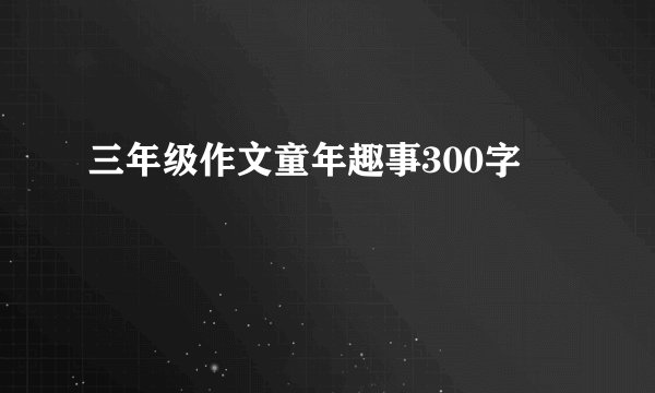 三年级作文童年趣事300字