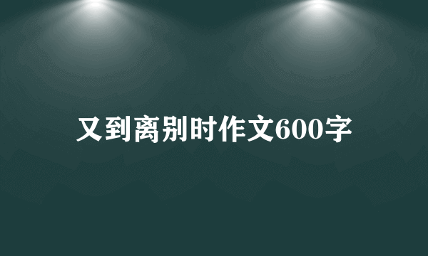 又到离别时作文600字