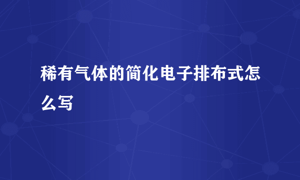 稀有气体的简化电子排布式怎么写