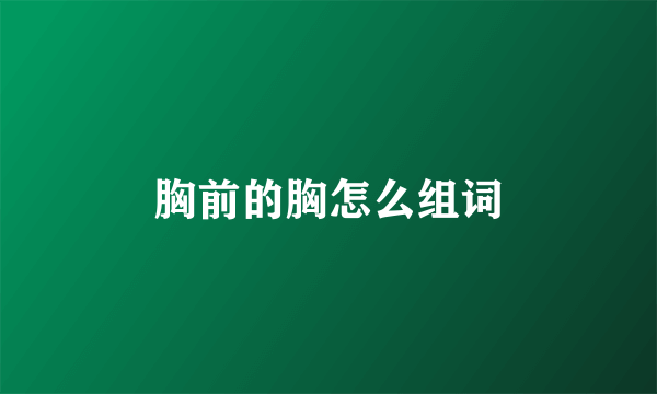 胸前的胸怎么组词