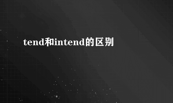 tend和intend的区别