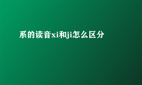 系的读音xi和ji怎么区分