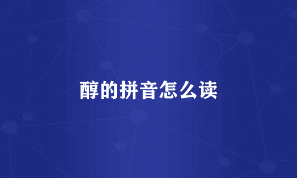 醇的拼音怎么读