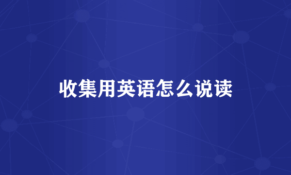 收集用英语怎么说读