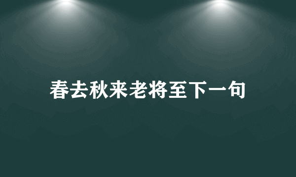 春去秋来老将至下一句