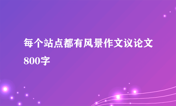 每个站点都有风景作文议论文800字