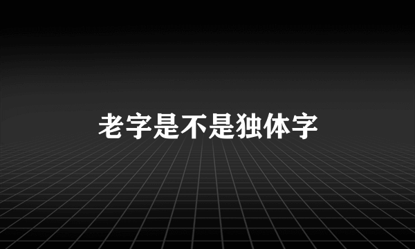 老字是不是独体字