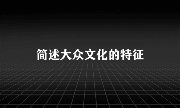 简述大众文化的特征