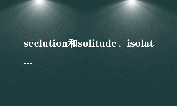 seclution和solitude、isolation区别