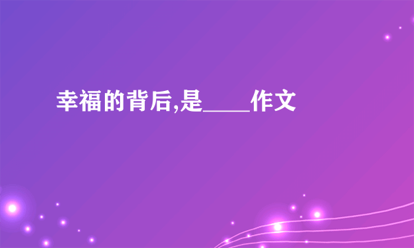 幸福的背后,是____作文